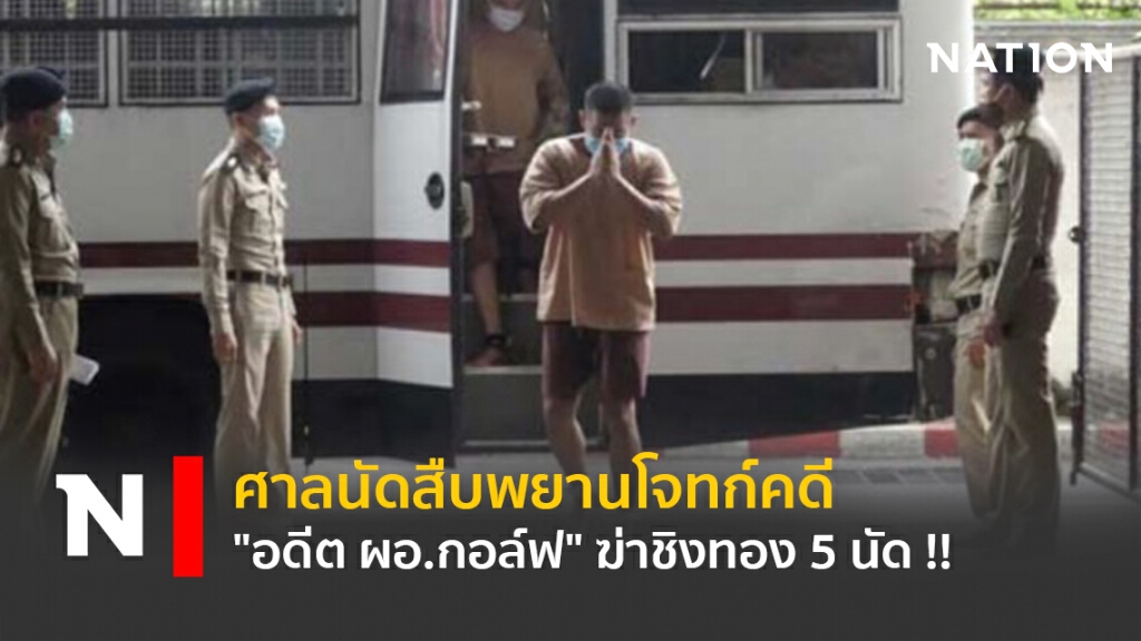 ศาลนัดสืบพยานโจทก์คดี "อดีต ผอ.กอล์ฟ" ฆ่าชิงทอง 5 นัด !!