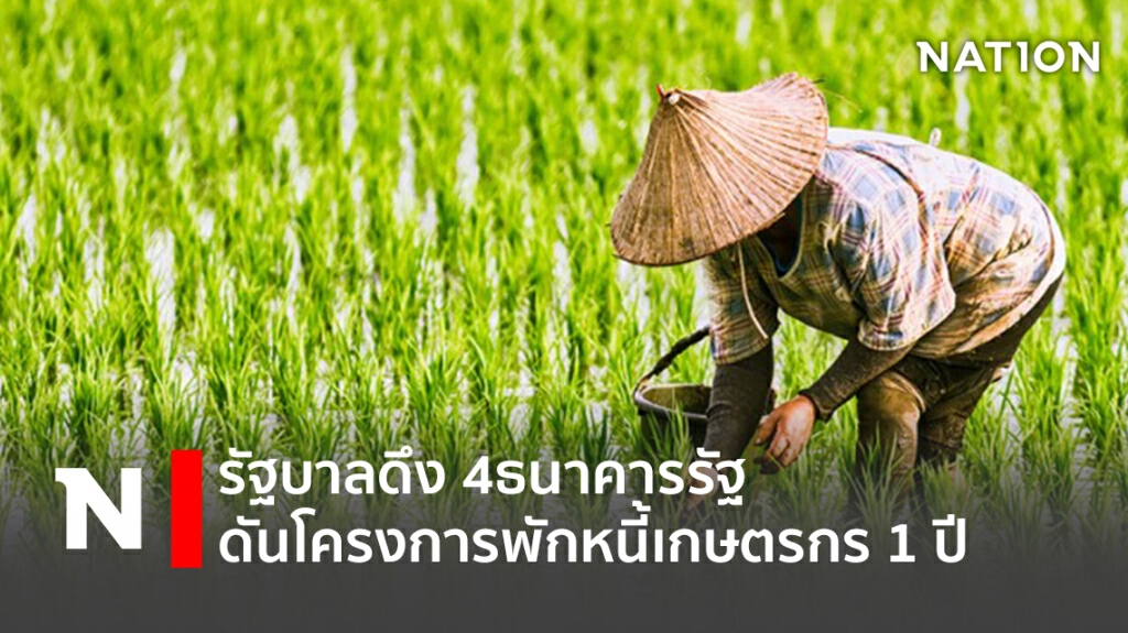 รัฐบาลดึง 4ธนาคารรัฐ ดันโครงการพักหนี้เกษตรกร 1 ปี รัฐบาลดึง 4ธนาคารรัฐ ดันโครงการพักหนี้เกษตรกร 1 ปี