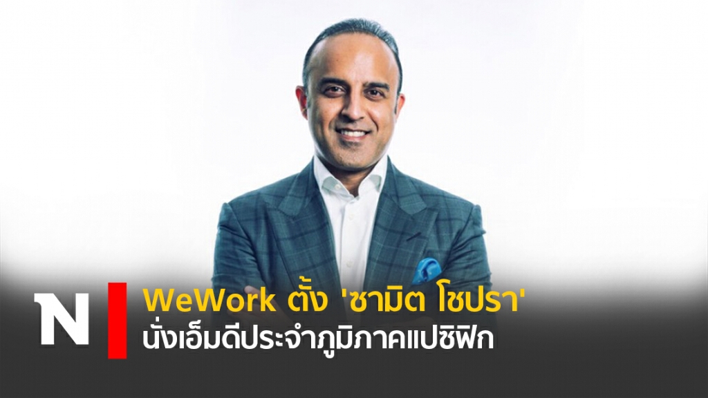 WeWork ตั้ง 'ซามิต โชปรา' นั่งเอ็มดีประจำภูมิภาคแปซิฟิก