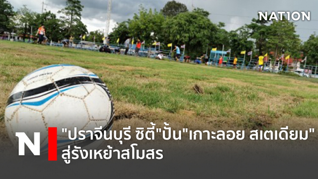 "ปราจีนบุรี ซิตี้"ปั้น"เกาะลอย สเตเดียม"สู่รังเหย้าสโมสร