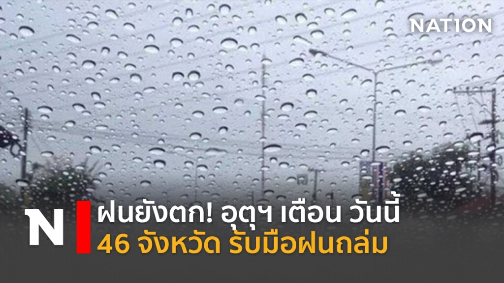 ฝนยังตก! อุตุฯ เตือน วันนี้ 46 จังหวัด รับมือฝนถล่ม