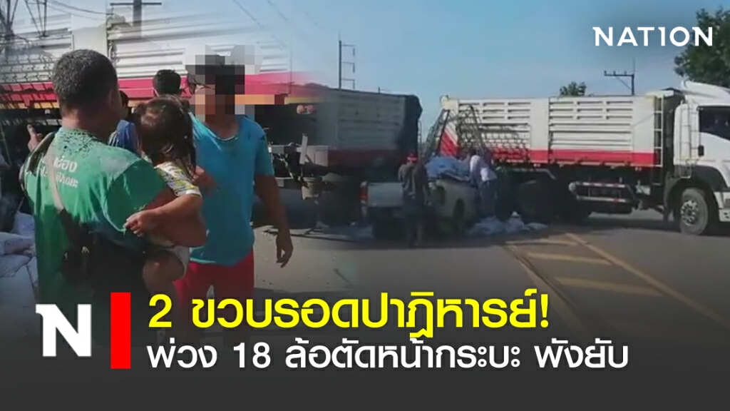 2 ขวบรอดปาฎิหารย์! พ่วง 18 ล้อตัดหน้ากระบะ พังยับ