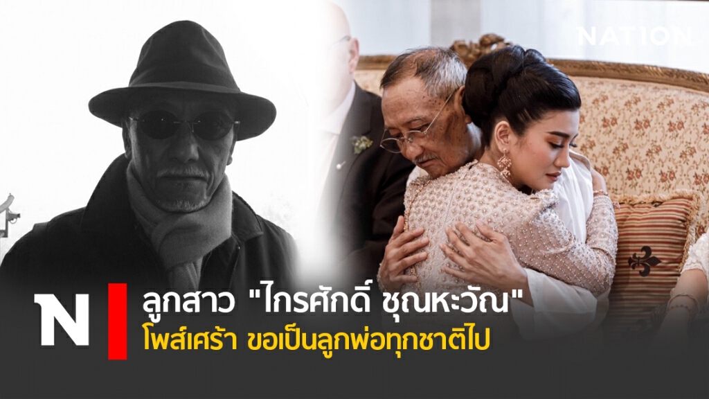 ลูกสาว "ไกรศักดิ์ ชุณหะวัณ" โพสต์เศร้า ขอเป็นลูกพ่อทุกชาติไป