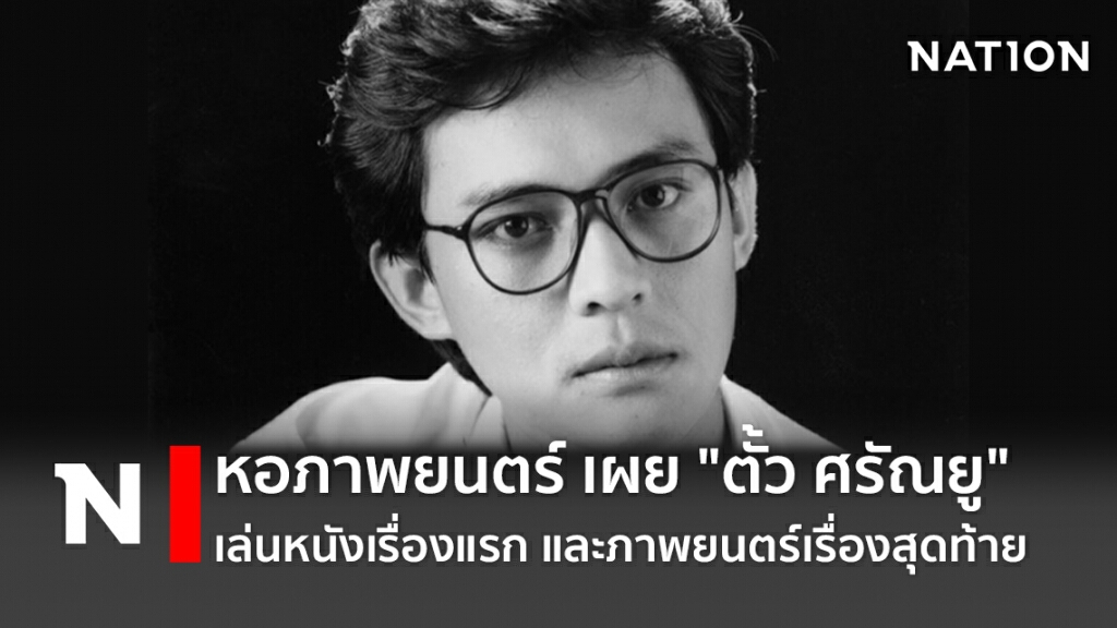 หอภาพยนตร์ เผย "ตั้ว ศรัณยู" เล่นหนังเรื่องแรก และภาพยนตร์เรื่องสุดท้าย