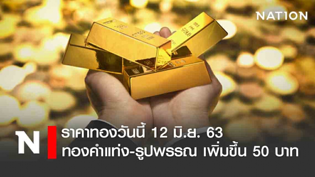 ราคาทองวันนี้ 12 มิ.ย. 63 ทองคำแท่ง-รูปพรรณ เพิ่มขึ้น 50 บาท