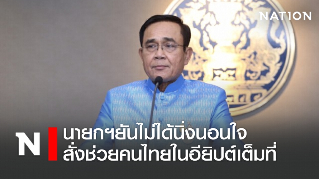นายกฯ ยันไม่ได้นิ่งนอนใจ สั่งช่วยคนไทยในอียิปต์เต็มที่ นายกฯ ยันไม่ได้นิ่งนอนใจ สั่งช่วยคนไทยในอียิปต์เต็มที่
