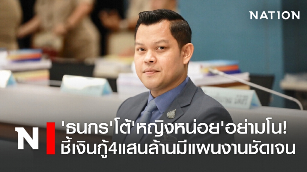 'ธนกร' โต้ 'หญิงหน่อย' อย่ามโน! ชี้เงินกู้ 4 แสนล้านมีแผนงานชัดเจน