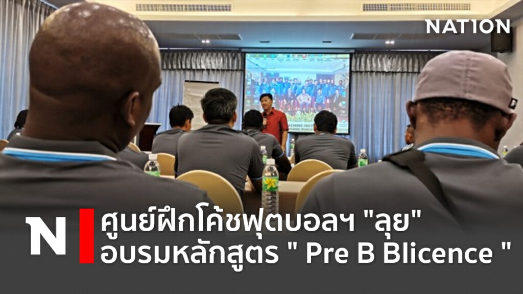 ศูนย์ฝึกโค้ชฟุตบอลฯ"ลุย"อบรมหลักสูตร " Pre B Blicence "