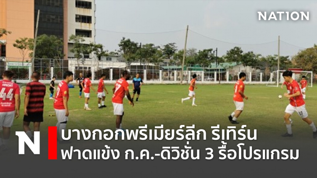 บางกอกพรีเมียร์ลีก รีเทิร์นฟาดแข้งก.ค.-ดิวิชั่น3รื้อโปรแกรม