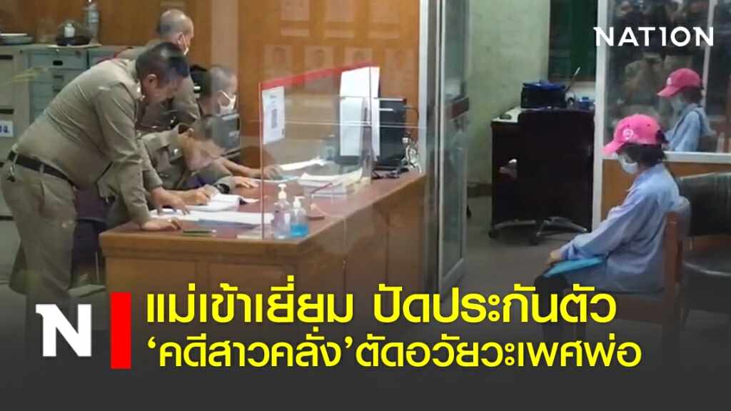 แม่เข้าเยี่ยม ปัดประกันตัว 'สาวคลั่ง'ตัดอวัยวะเพศพ่อ