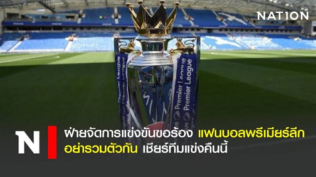 ฝ่ายจัดการแข่งขันขอร้อง แฟนบอลพรีเมียร์ลีกอย่ารวมตัวกัน เชียร์ทีมแข่งคืนนี้