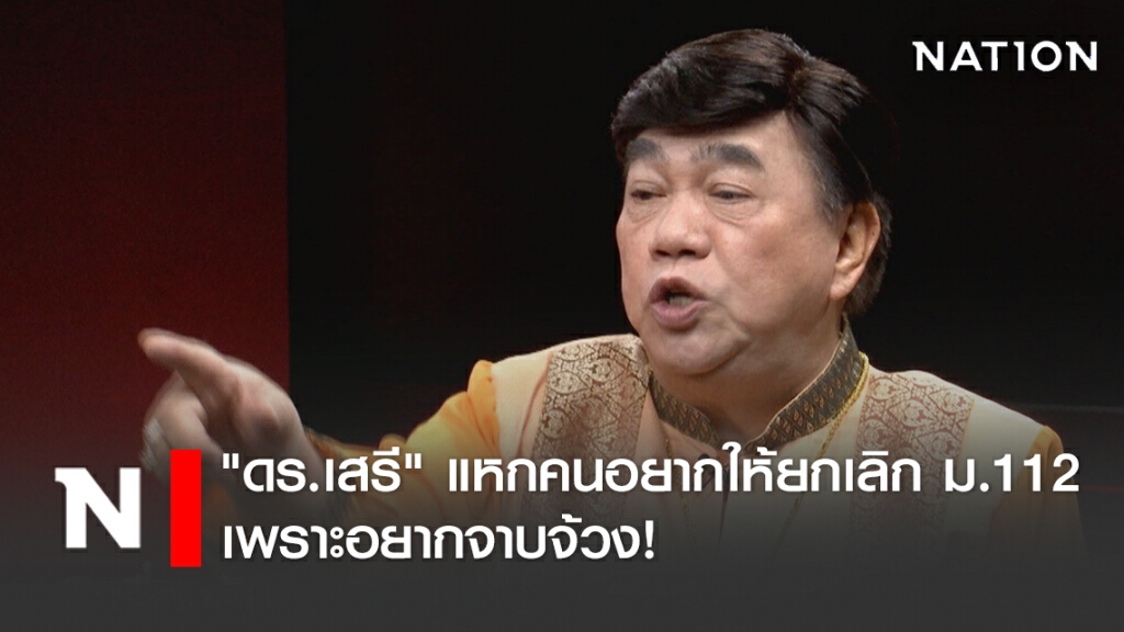 "ดร.เสรี" save ม.112  แหกคนอยากให้ยกเลิก เพราะอยากจาบจ้วง!  ซัดทั่วโลกมีกม.คุ้มครองประมุขประเทศ