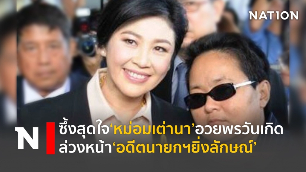 ซึ้งสุดใจ‘หม่อมเต่านา’อวยพรวันเกิดล่วงหน้า‘อดีตนายกฯยิ่งลักษณ์’
