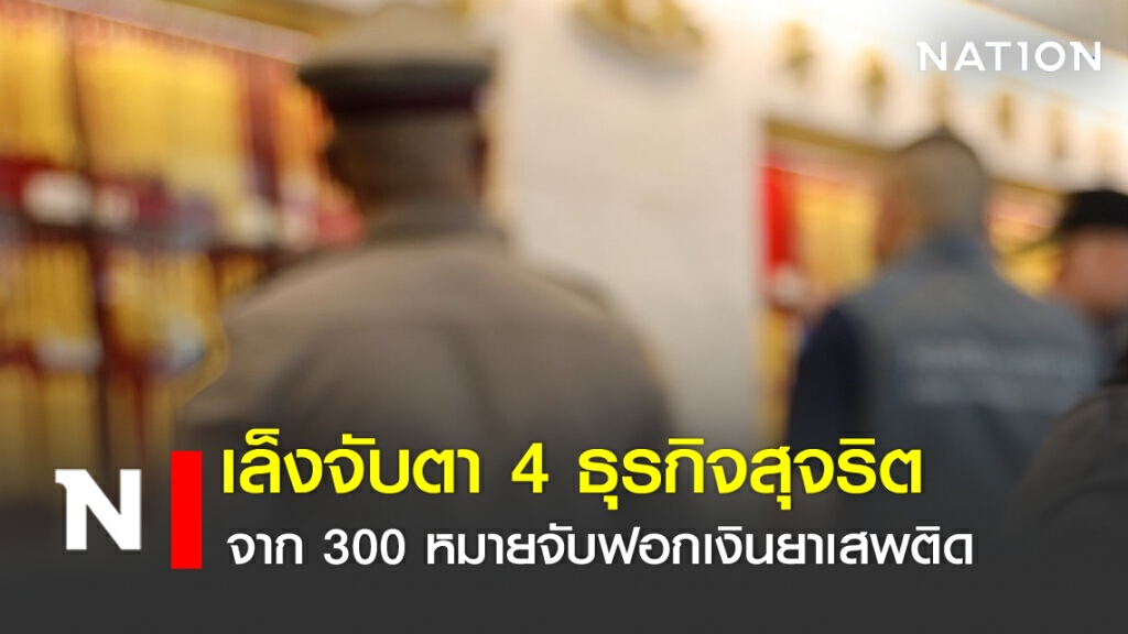 เล็งจับตา 4 ธุรกิจสุจริต จาก 300 หมายจับฟอกเงินยาเสพติด