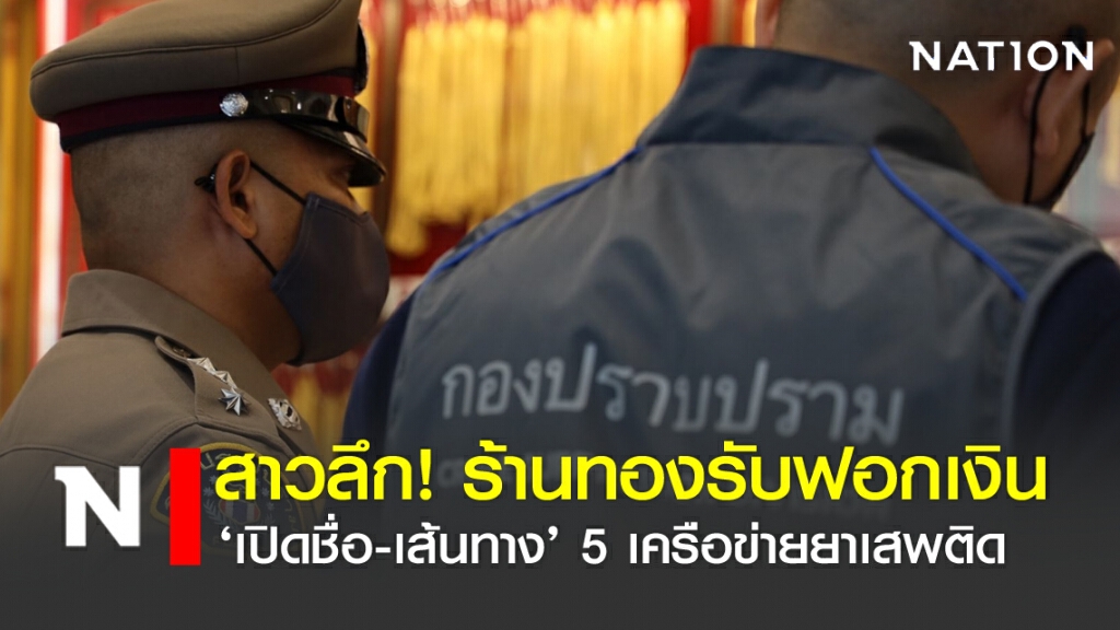 สาวลึก!ร้านทองรับฟอกเงิน 'ชื่อ-เส้นทาง' 5 เครือข่ายยาเสพติด