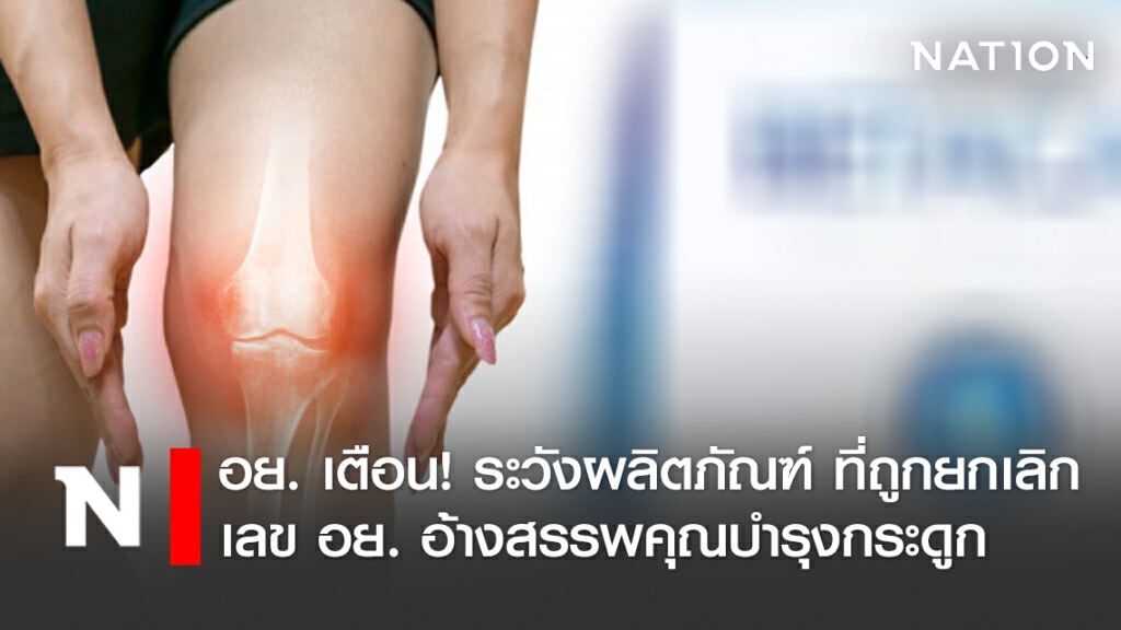 อย. เตือน! ระวังผลิตภัณฑ์ที่ถูกยกเลิกเลข อย. แต่แอบขาย อ้างสรรพคุณบำรุงกระดูก