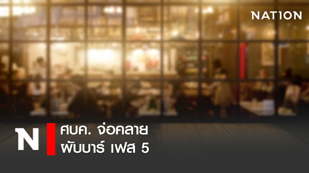 ศบค. จ่อคลาย ผับบาร์ เฟส 5 ใน 5 กิจกรรมกิจการ
