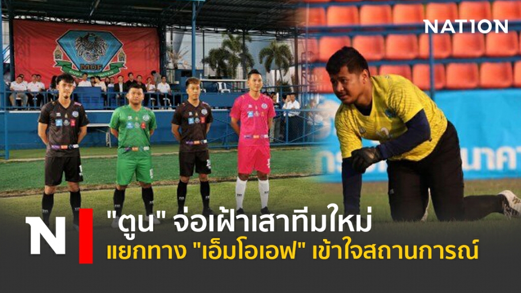 "ตูน"จ่อเฝ้าเสาทีมใหม่ -แยกทาง"เอ็มโอเอฟ"เข้าใจสถานการณ์