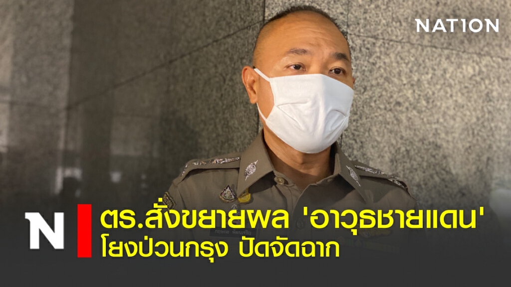 ตร.สั่งขยายผล 'อาวุธชายแดน' โยงป่วนกรุง ปัดจัดฉาก ตร.สั่งขยายผล 'อาวุธชายแดน' โยงป่วนกรุง ปัดจัดฉาก