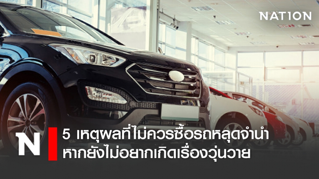 5 เหตุผลที่ไม่ควรซื้อรถหลุดจำนำ หากยังไม่อยากเกิดเรื่องวุ่นวาย