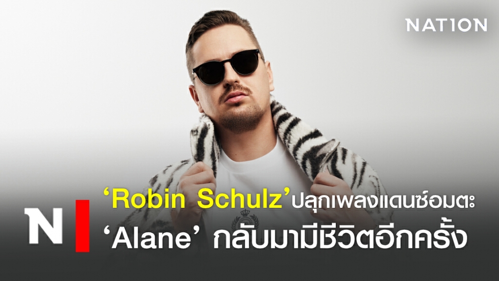‘Robin Schulz’ ปลุกเพลงแดนซ์อมตะ ‘Alane’ กลับมามีชีวิตอีกครั้ง
