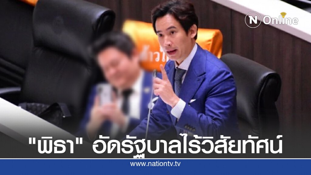 "พิธา"อัดรัฐบาลไร้วิสัยทัศน์ "พิธา"อัดรัฐบาลไร้วิสัยทัศน์