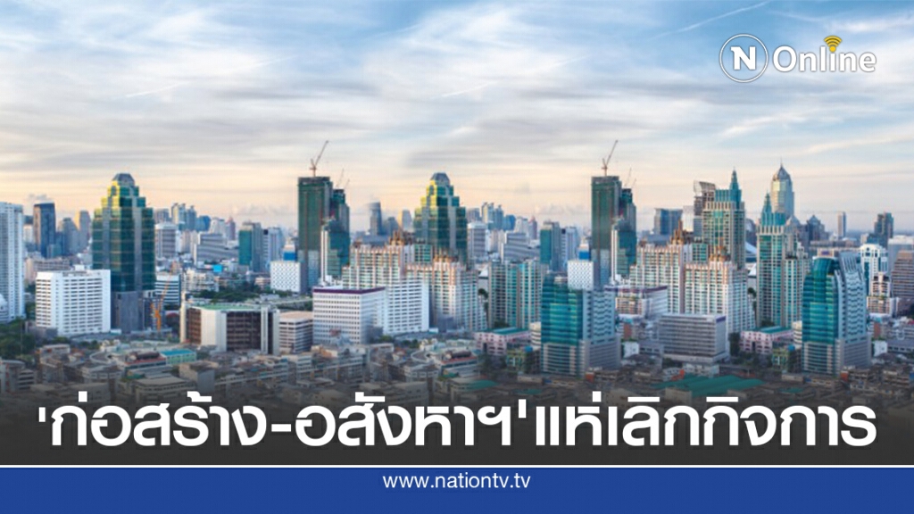 มิ.ย.เลิกกิจการพันกว่าราย'ก่อสร้าง-อสังหาฯ'เลิกกิจการสูงสุด