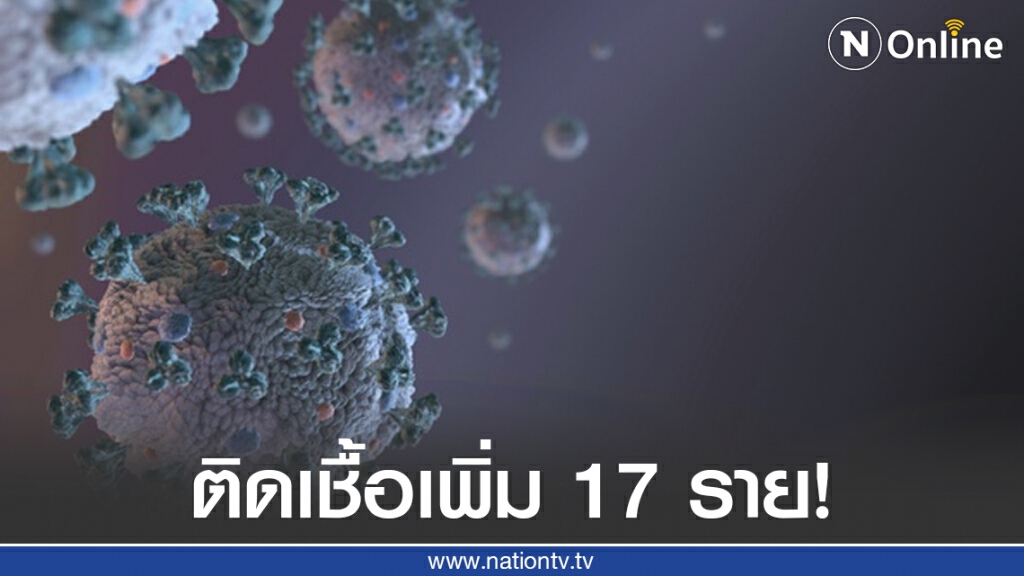 ศบค.เผยพบผู้ติดเชื้อโควิดเพิ่ม 17 ราย เป็นผู้ป่วยที่เดินทางกลับจากต่างประเทศ