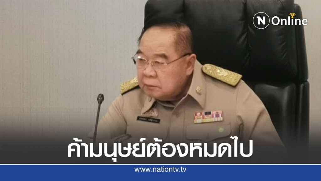 "บิ๊กป้อม" ย้ำค้ามนุษย์ต้องหมดจากประเทศ