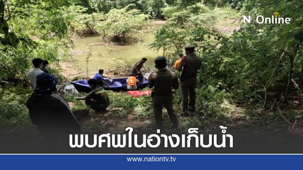 คนหายโผล่เป็นศพในอ่างเก็บน้ำคาดถูกน้ำป่าพัด