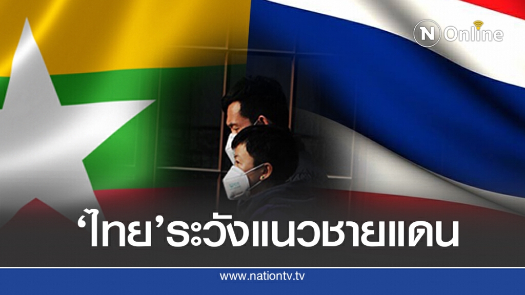 ‘เมียนมา’ติดเชื้อพุ่งรายวัน ไทยต้องระวังแนวชายแดน