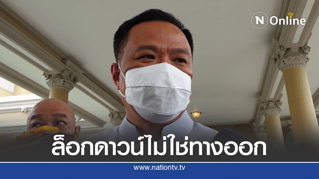"อนุทิน"ลั่นล็อกดาวน์ประเทศไม่ใช่ทางออกแก้โควิด-19​