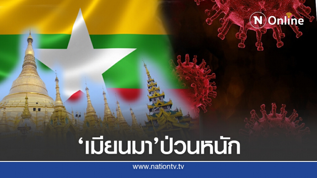 ติดเชื้อทะลุ 29 ล้าน ‘เมียนมา’ ยิ่งป่วน น่าเป็นห่วง