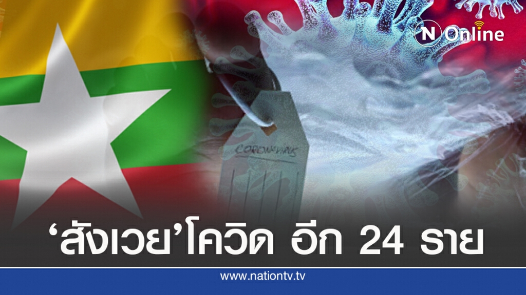 ‘เมียนมา’หนัก สังเวยโควิดอีก 24 รายในวันเดียว