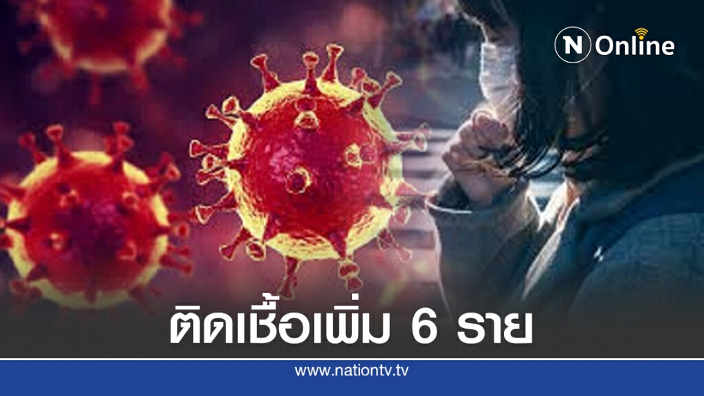 ศบค.เผยพบติดเชื้อโควิด-19 เพิ่ม 6 ราย ทั้งหมดมาจากต่างประเทศ