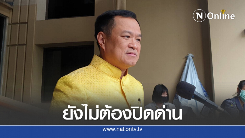 "อนุทิน"ย้ำไม่จำเป็นต้องปิดชายแดนหลังตรวจพบโควิด-19