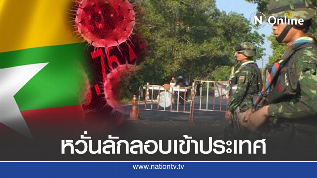 ‘เมียนมา’หนัก ชายแดนไทยคุมเข้มหวั่นผู้ลักลอบข้ามชาติ