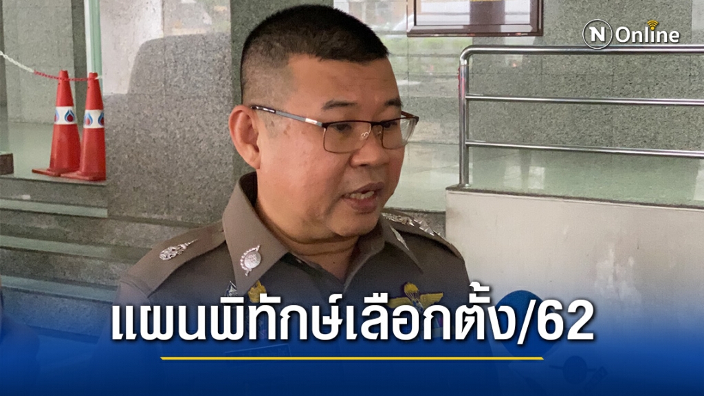 แผน "พิทักษ์เลือกตั้ง/62" ตร.ระดมกำลังกวาดล้างอาชญากรรม ดูแลรักษาความเรียบร้อยต่างๆ