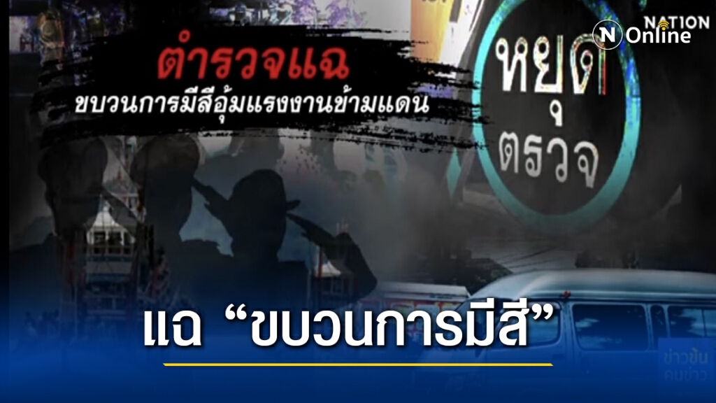 "ตำรวจ" แฉ "ขบวนการมีสี" อุ้มแรงงานข้ามแดน