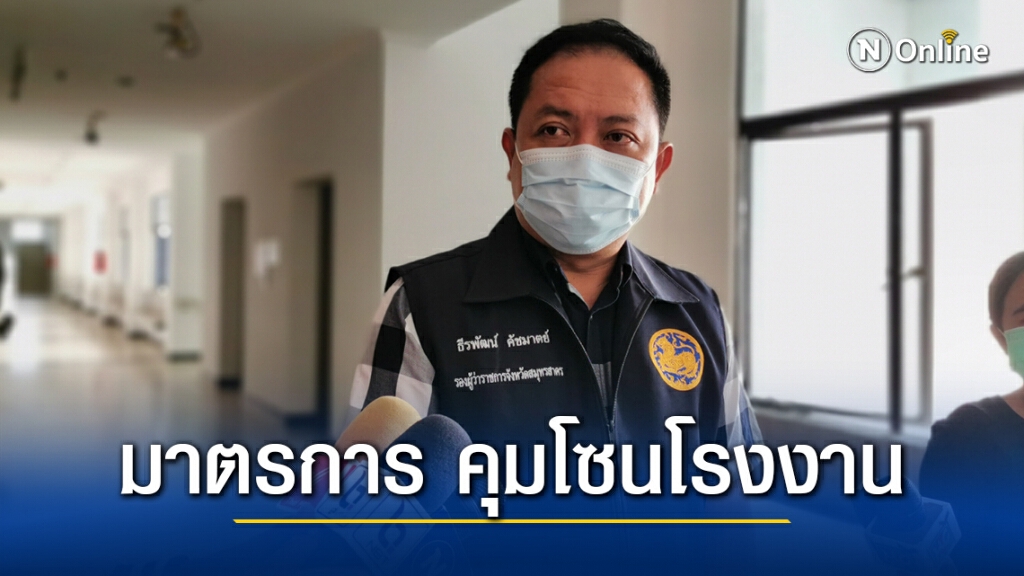 ‘สมุทรสาคร’ เตรียมกำหนดมาตรการ คุมโซนโรงงาน จำกัดวงการแพร่ระบาดโควิด-19 คาดเริ่มใช้สัปดาห์หน้า