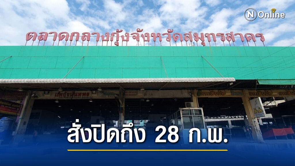 "สมุทรสาคร" สั่งปิด "ตลาดกลางกุ้ง" ต่อถึง 28 ก.พ. หวั่นโควิด-19 กลับมาระบาด