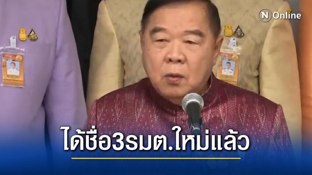 "บิ๊กป้อม" ได้ชื่อ 3 รมต.ใหม่แล้ว เตรียมส่งให้นายกฯพิจารณา
