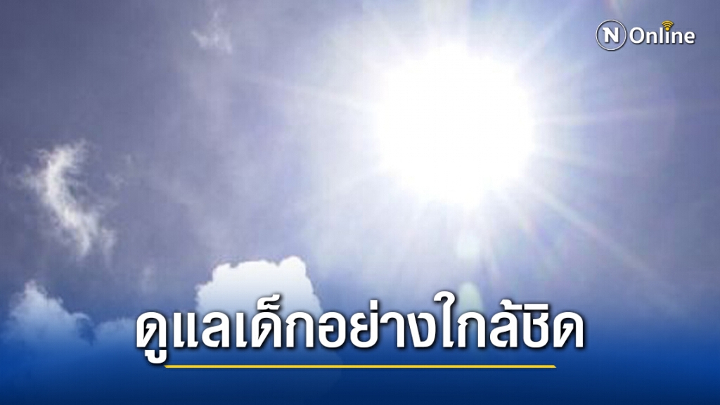 กรมอนามัย เผยช่วงอากาศร้อนจัด วอนพ่อแม่ผู้ปกครองดูแลเด็กอย่างใกล้ชิด
