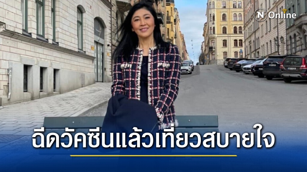 "ยิ่งลักษณ์" อวดรูปตระเวนเที่ยว อ้างไปแบบสบายใจเพราะฉีดวัคซีนแล้ว