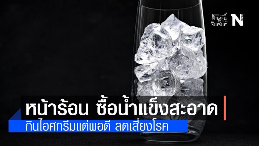 เตือนเข้ม!! หน้าร้อน ซื้อน้ำแข็งสะอาด–กินไอศกรีมแต่พอดี ลดเสี่ยงโรค