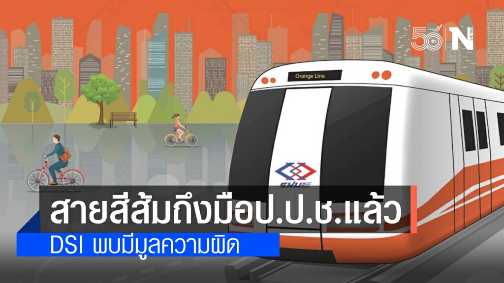 DSI ส่งข้อมูลสายสีส้มให้ ป.ป.ช.ตรวจสอบแล้ว หลังพบมีมูลความผิด