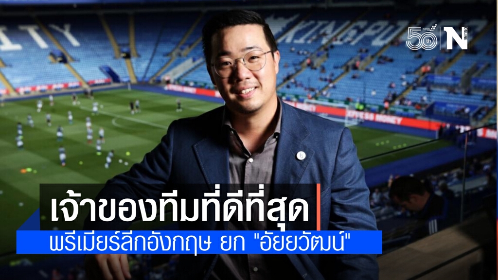 พรีเมียร์ลีกอังกฤษ ยก "อัยยวัฒน์" เจ้าของทีมจิ้งจอกสยาม เลสเตอร์ซิตี้ เป็นเจ้าของทีมที่ดีที่สุด