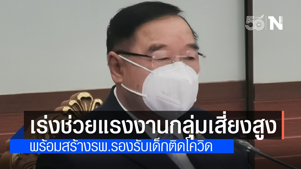 "บิ๊กป้อม" สั่ง"สุชาติ"เร่งช่วยแรงงาน 5 จังหวัดกลุ่มเสี่ยงสูง และสร้างรพ.รองรับเด็กติดโควิด
