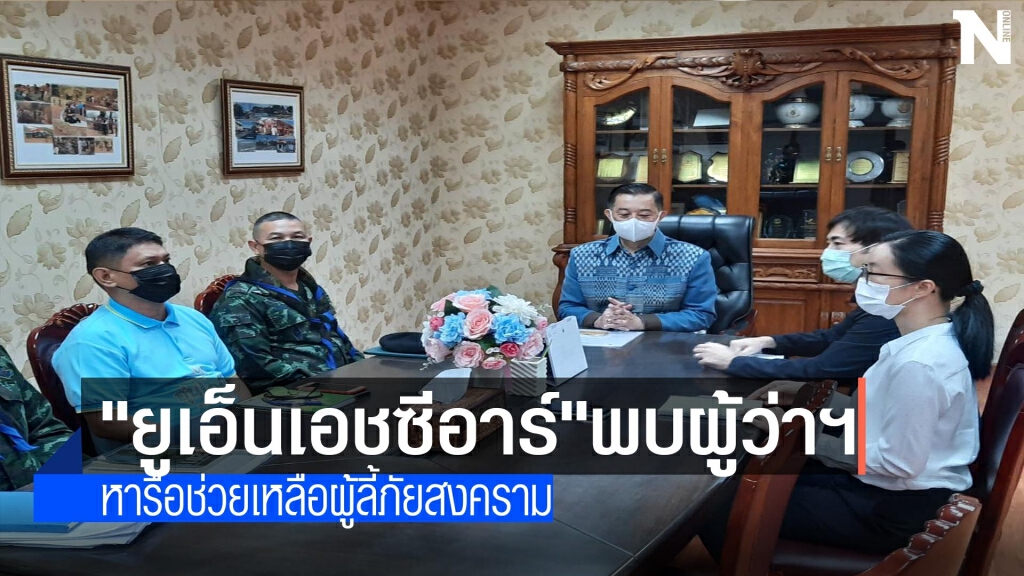 "ยูเอ็นเอชซีอาร์"พบผู้ว่าฯ-หารือช่วยเหลือผู้ลี้ภัยสงคราม