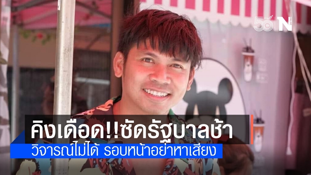 "คิง ก่อนบ่าย" ซัดรัฐบาลทำงานช้า วิจารณ์ไม่ได้ อย่ามาหาเสียง